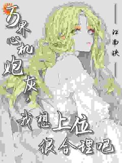 万界心机炮灰,我想上位很合理吧