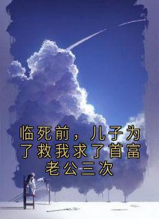 临死前，儿子为了救我求了首富老公三次