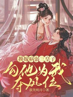 换嫁病弱三皇子,勾他为我夺凤位