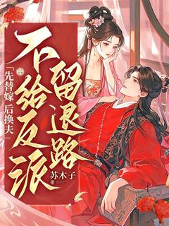 先替嫁,后换夫,不给反派留退路