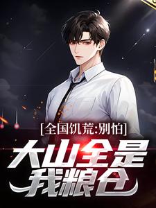 全国饥荒?别怕,大山全是我粮仓