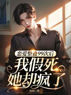 恋爱整蛊99次后,我假死她却疯了