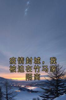 疫情封城，我被迫在竹马家隔离