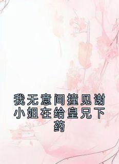 我无意间撞见谢小姐在给皇兄下药