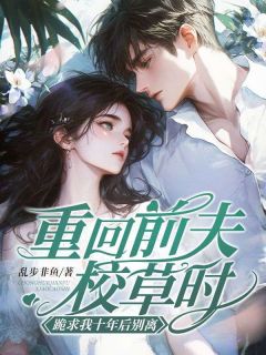 重回前夫校草时，跪求我十年后别离