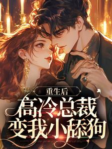 重生后，高冷总裁变我小舔狗