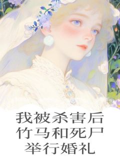 我被杀害后，竹马和死尸举行婚礼