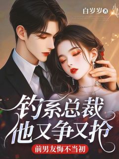 钓系总裁他又争又抢，前男友悔不当初