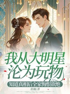 我从大明星沦为玩物，知道真相后全家悔恨欲绝