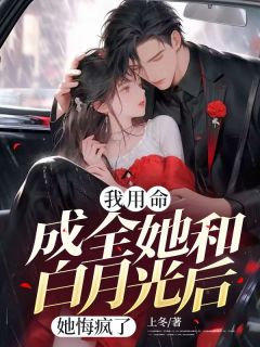 我用命成全她和白月光后，她悔疯了