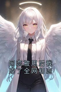 网恋被甩后我成了全网初恋
