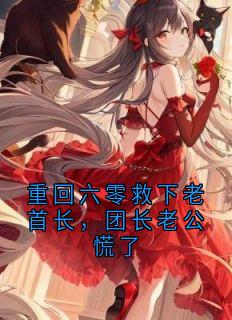 重回六零救下老首长，团长老公慌了