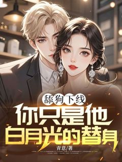 舔狗下线：你只是他白月光的替身