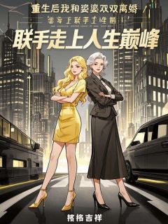 重生后我和婆婆双双离婚，联手走上人生巅峰