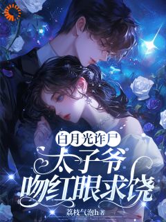 白月光诈尸，太子爷吻红眼求饶