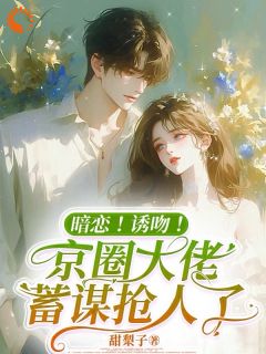 暗恋！诱吻！京圈大佬蓄谋抢人了
