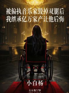 被偏执音乐家毁掉双腿后，我继承亿万家产让他后悔