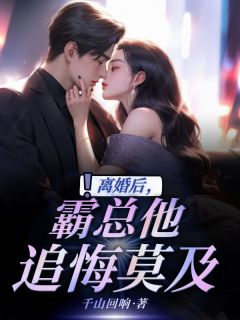 离婚后，霸总他追悔莫及