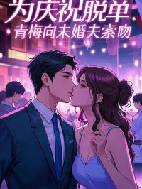为庆祝脱单，青梅向未婚夫索吻