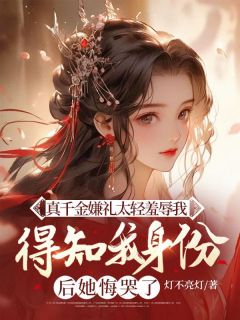 真千金嫌礼太轻羞辱我，得知我身份后她悔哭了