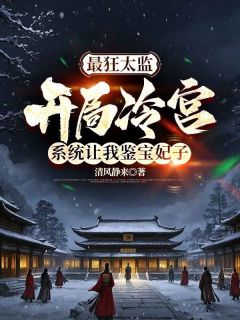 最狂太监：开局冷宫，系统让我鉴宝妃子