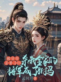 被皇帝亲爹寻回，杀我全家的将军成了驸马