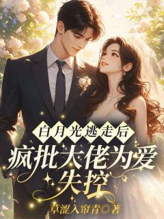白月光逃走后，疯批大佬为爱失控