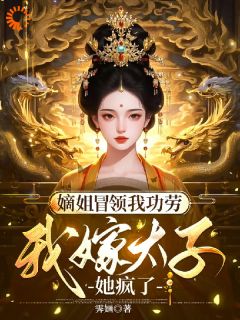 嫡姐冒领我功劳，我嫁太子她疯了