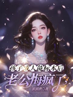 孩子成人彘标本后，老公悔疯了