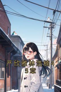 严欣雅林浩楠43章