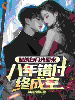 她的白月光回来，八年错付终成空