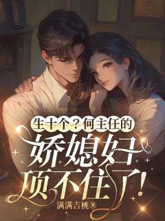 生十个？何主任的娇媳妇顶不住了！