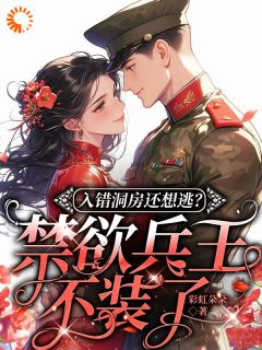 入错洞房还想逃？禁欲兵王不装了