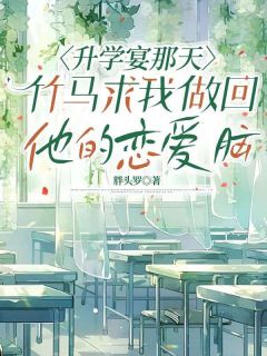 升学宴那天，竹马求我做回他的恋爱脑