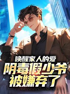 唤醒家人的爱，阴毒假少爷被嫌弃了