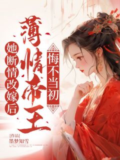 她断情改嫁后，薄情帝王悔不当初