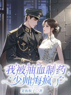 我被抽血制药，少帅悔疯了