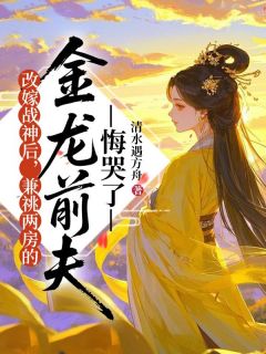 改嫁战神后，兼祧两房的金龙前夫悔哭了