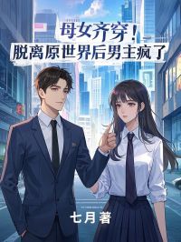 母女齐穿！脱离原世界后男主疯了