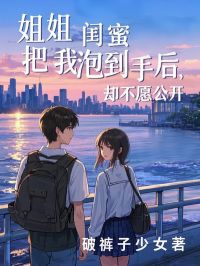 姐姐闺蜜把我泡到手后，却不愿公开