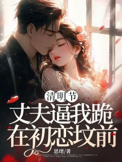 清明节，丈夫逼我跪在初恋坟前