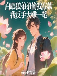 白眼狼弟弟偷我存款，我反手大赚一笔