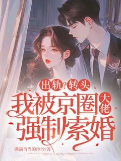 出轨？转头我被京圈大佬强制索婚
