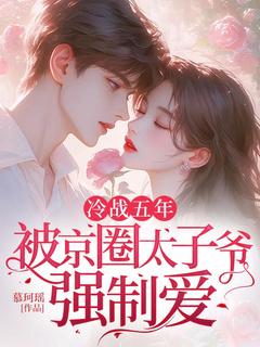 冷战五年，被京圈太子爷强制爱