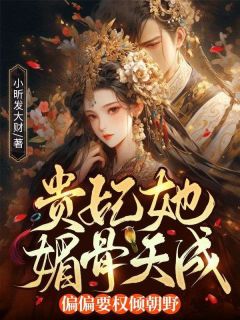 贵妃她媚骨天成，偏偏要权倾朝野！