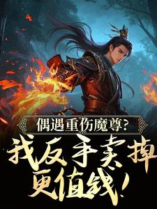 偶遇重伤魔尊？我反手卖掉更值钱！
