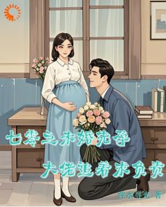 七零之未婚先孕，大佬追着求负责