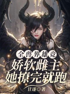 全兽界雄竞？娇软雌主她撩完就跑