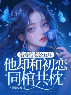 借寿给老公五年，他却和初恋同棺共枕