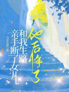 亲手断了女儿和我生路，他后悔了